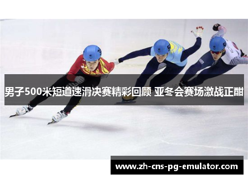 男子500米短道速滑决赛精彩回顾 亚冬会赛场激战正酣 男子500米短道速滑决赛精彩回顾 亚冬会赛场激战正酣