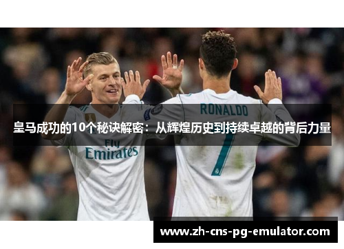 皇马成功的10个秘诀解密:从辉煌历史到持续卓越的背后力量 皇马成功的10个秘诀解密:从辉煌历史到持续卓越的背后力量