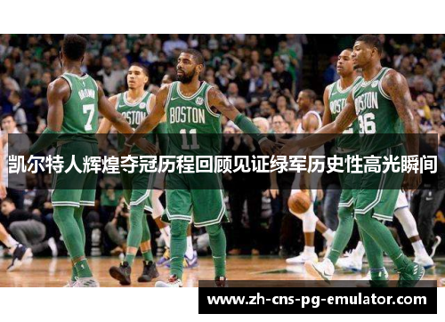 凯尔特人辉煌夺冠历程回顾见证绿军历史性高光瞬间 凯尔特人辉煌夺冠历程回顾见证绿军历史性高光瞬间