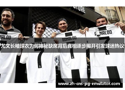 尤文长袖球衣为何神秘缺席背后真相逐步揭开引发球迷热议