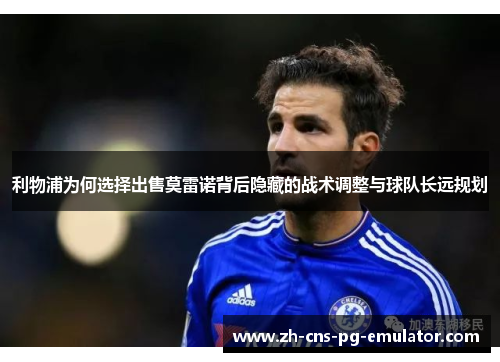 利物浦为何选择出售莫雷诺背后隐藏的战术调整与球队长远规划 利物浦为何选择出售莫雷诺背后隐藏的战术调整与球队长远规划