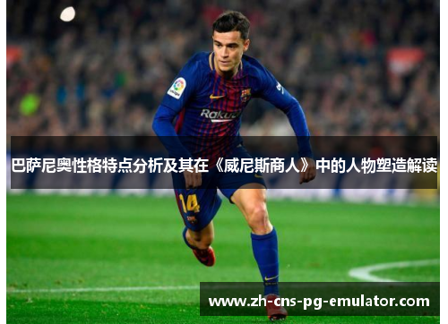 巴萨尼奥性格特点分析及其在《威尼斯商人》中的人物塑造解读 巴萨尼奥性格特点分析及其在《威尼斯商人》中的人物塑造解读