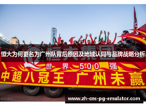 恒大为何更名为广州队背后原因及地域认同与品牌战略分析 恒大为何更名为广州队背后原因及地域认同与品牌战略分析
