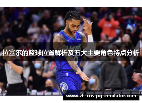 拉塞尔的篮球位置解析及五大主要角色特点分析 拉塞尔的篮球位置解析及五大主要角色特点分析
