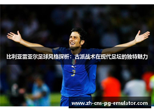 比利亚雷亚尔足球风格探析:古派战术在现代足坛的独特魅力 比利亚雷亚尔足球风格探析:古派战术在现代足坛的独特魅力
