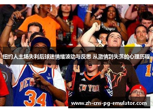 纽约人主场失利后球迷情绪波动与反思 从激情到失落的心理历程