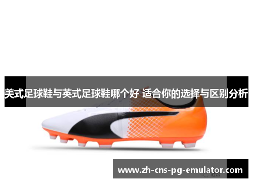 美式足球鞋与英式足球鞋哪个好 适合你的选择与区别分析 美式足球鞋与英式足球鞋哪个好 适合你的选择与区别分析