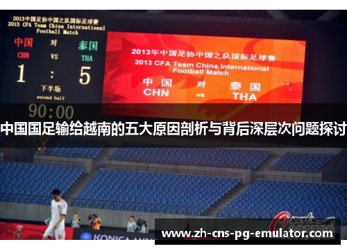 中国国足输给越南的五大原因剖析与背后深层次问题探讨 中国国足输给越南的五大原因剖析与背后深层次问题探讨