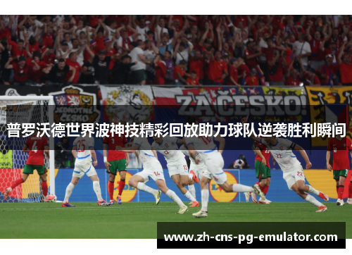 普罗沃德世界波神技精彩回放助力球队逆袭胜利瞬间 普罗沃德世界波神技精彩回放助力球队逆袭胜利瞬间