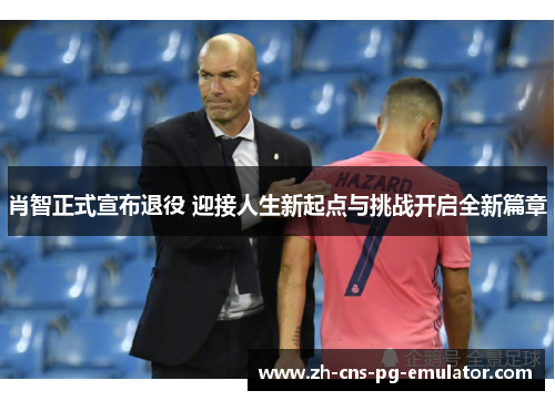 肖智正式宣布退役 迎接人生新起点与挑战开启全新篇章 肖智正式宣布退役 迎接人生新起点与挑战开启全新篇章