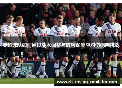 英超球队如何通过战术调整与阵容深度应对伤病潮挑战 英超球队如何通过战术调整与阵容深度应对伤病潮挑战
