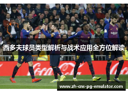 西多夫球员类型解析与战术应用全方位解读 西多夫球员类型解析与战术应用全方位解读