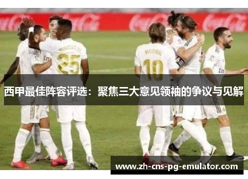 西甲最佳阵容评选：聚焦三大意见领袖的争议与见解