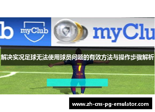 解决实况足球无法使用球员问题的有效方法与操作步骤解析