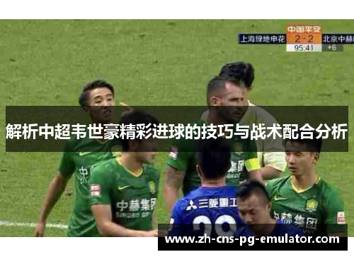 解析中超韦世豪精彩进球的技巧与战术配合分析