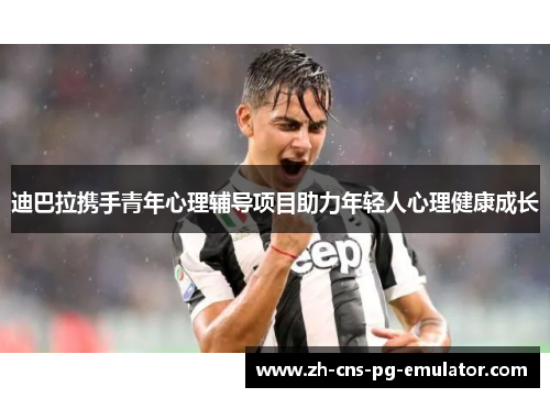 迪巴拉携手青年心理辅导项目助力年轻人心理健康成长 迪巴拉携手青年心理辅导项目助力年轻人心理健康成长