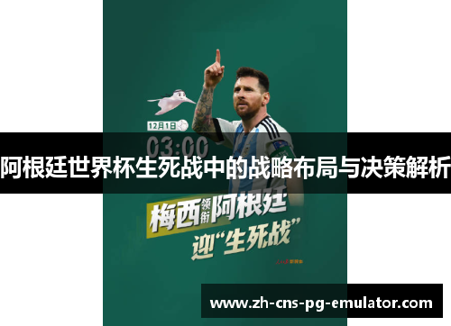 阿根廷世界杯生死战中的战略布局与决策解析 阿根廷世界杯生死战中的战略布局与决策解析