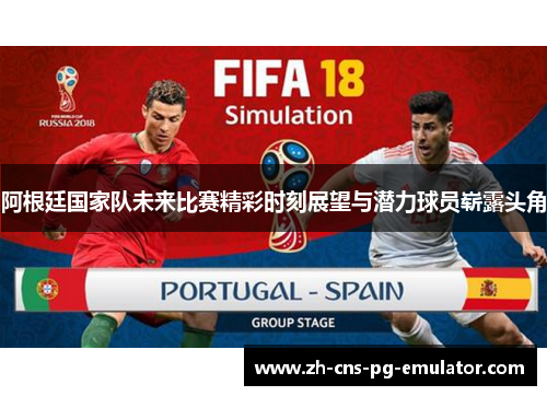 阿根廷国家队未来比赛精彩时刻展望与潜力球员崭露头角 阿根廷国家队未来比赛精彩时刻展望与潜力球员崭露头角