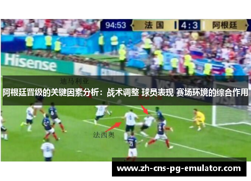 阿根廷晋级的关键因素分析:战术调整 球员表现 赛场环境的综合作用 阿根廷晋级的关键因素分析:战术调整 球员表现 赛场环境的综合作用