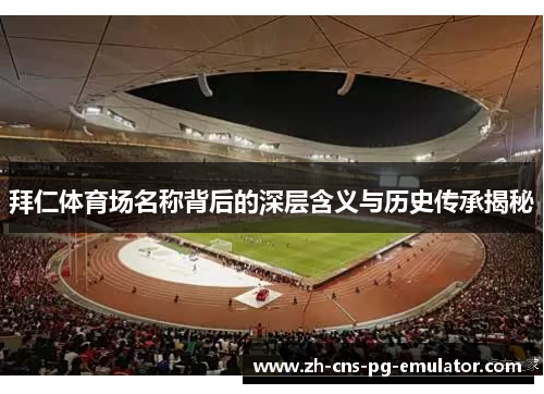 拜仁体育场名称背后的深层含义与历史传承揭秘 拜仁体育场名称背后的深层含义与历史传承揭秘
