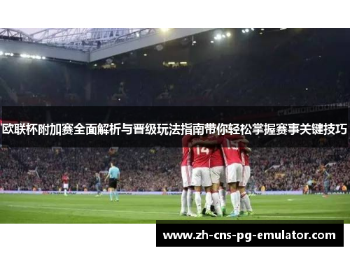 欧联杯附加赛全面解析与晋级玩法指南带你轻松掌握赛事关键技巧 欧联杯附加赛全面解析与晋级玩法指南带你轻松掌握赛事关键技巧