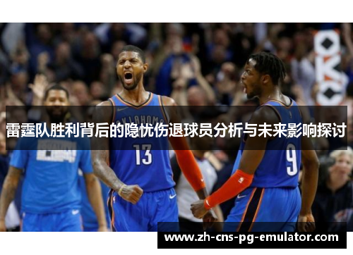 雷霆队胜利背后的隐忧伤退球员分析与未来影响探讨