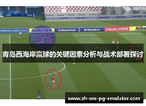 青岛西海岸赢球的关键因素分析与战术部署探讨