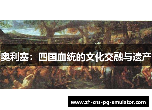 奥利塞：四国血统的文化交融与遗产