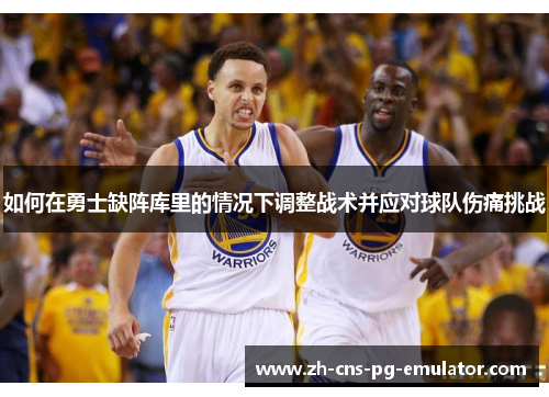 如何在勇士缺阵库里的情况下调整战术并应对球队伤痛挑战
