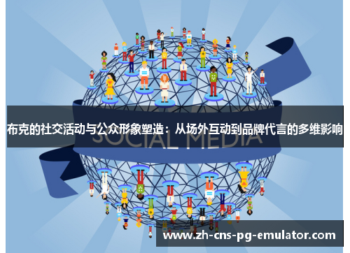 布克的社交活动与公众形象塑造:从场外互动到品牌代言的多维影响 布克的社交活动与公众形象塑造:从场外互动到品牌代言的多维影响