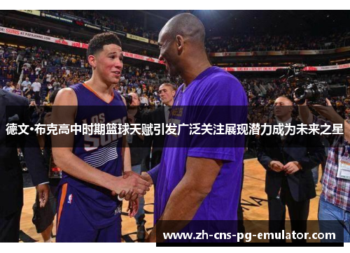 德文·布克高中时期篮球天赋引发广泛关注展现潜力成为未来之星 德文·布克高中时期篮球天赋引发广泛关注展现潜力成为未来之星