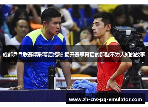 成都乒乓联赛精彩幕后揭秘 揭开赛事背后的那些不为人知的故事 成都乒乓联赛精彩幕后揭秘 揭开赛事背后的那些不为人知的故事