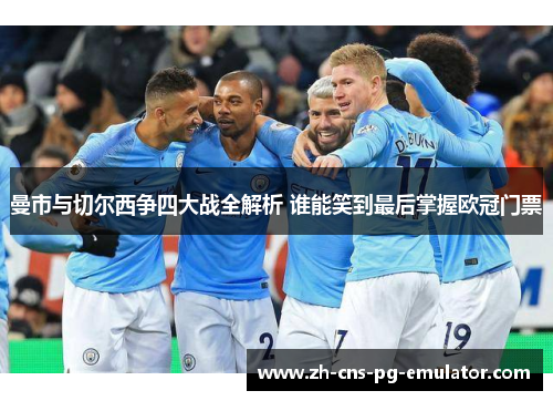 曼市与切尔西争四大战全解析 谁能笑到最后掌握欧冠门票 曼市与切尔西争四大战全解析 谁能笑到最后掌握欧冠门票