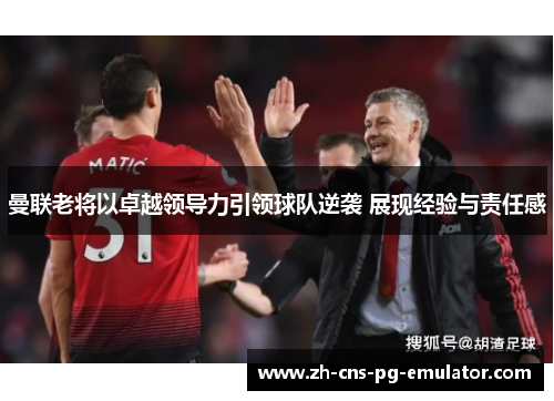 曼联老将以卓越领导力引领球队逆袭 展现经验与责任感 曼联老将以卓越领导力引领球队逆袭 展现经验与责任感
