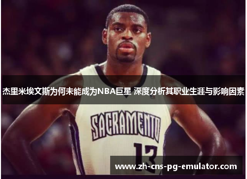 杰里米埃文斯为何未能成为NBA巨星 深度分析其职业生涯与影响因素 杰里米埃文斯为何未能成为NBA巨星 深度分析其职业生涯与影响因素