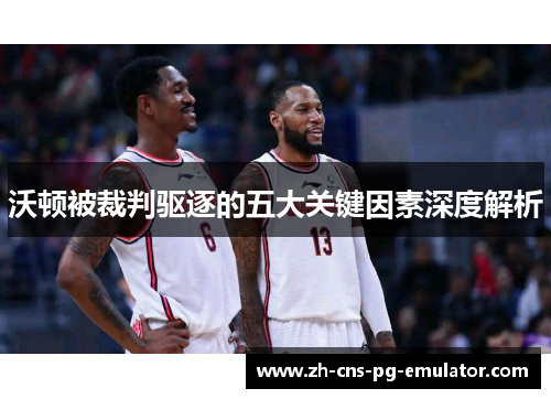 沃顿被裁判驱逐的五大关键因素深度解析 沃顿被裁判驱逐的五大关键因素深度解析