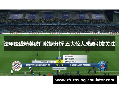 法甲锋线精英破门数据分析 五大惊人成绩引发关注 法甲锋线精英破门数据分析 五大惊人成绩引发关注