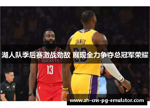 湖人队季后赛激战劲敌 展现全力争夺总冠军荣耀
