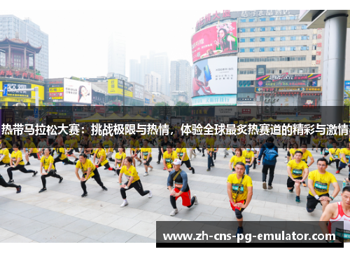 热带马拉松大赛:挑战极限与热情,体验全球最炙热赛道的精彩与激情 热带马拉松大赛:挑战极限与热情,体验全球最炙热赛道的精彩与激情