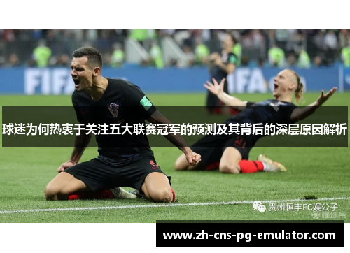 球迷为何热衷于关注五大联赛冠军的预测及其背后的深层原因解析 球迷为何热衷于关注五大联赛冠军的预测及其背后的深层原因解析