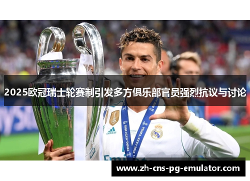 2025欧冠瑞士轮赛制引发多方俱乐部官员强烈抗议与讨论 2025欧冠瑞士轮赛制引发多方俱乐部官员强烈抗议与讨论