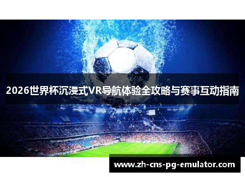 2026世界杯沉浸式VR导航体验全攻略与赛事互动指南 2026世界杯沉浸式VR导航体验全攻略与赛事互动指南