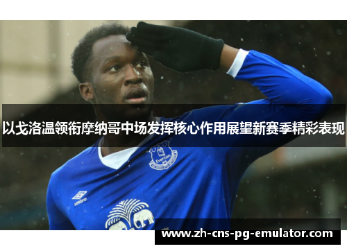 以戈洛温领衔摩纳哥中场发挥核心作用展望新赛季精彩表现