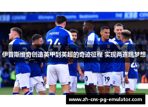 伊普斯维奇创造英甲到英超的奇迹征程 实现两连跳梦想 伊普斯维奇创造英甲到英超的奇迹征程 实现两连跳梦想