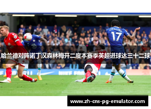 哈兰德对阵诺丁汉森林梅开二度本赛季英超进球达三十二球