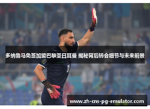 多纳鲁马免签加盟巴黎圣日耳曼 揭秘背后转会细节与未来前景