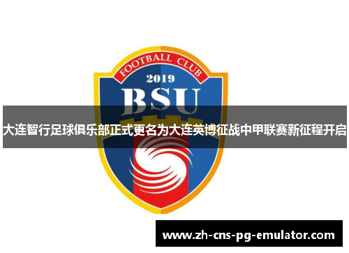 大连智行足球俱乐部正式更名为大连英博征战中甲联赛新征程开启