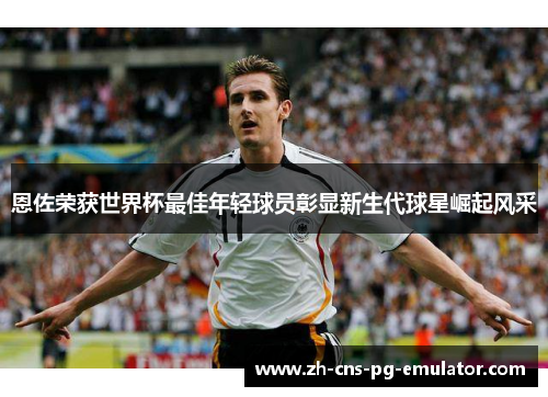 恩佐荣获世界杯最佳年轻球员彰显新生代球星崛起风采