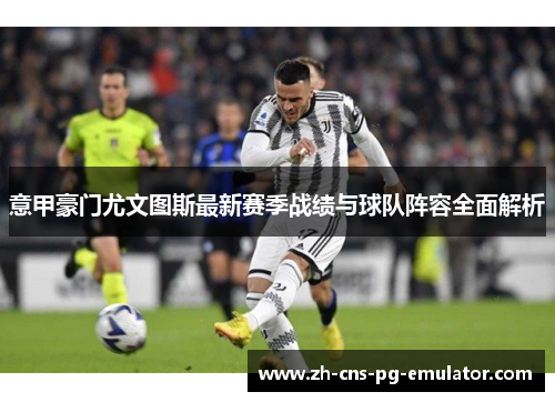 意甲豪门尤文图斯最新赛季战绩与球队阵容全面解析