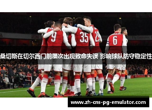 桑切斯在切尔西门前屡次出现致命失误 影响球队防守稳定性